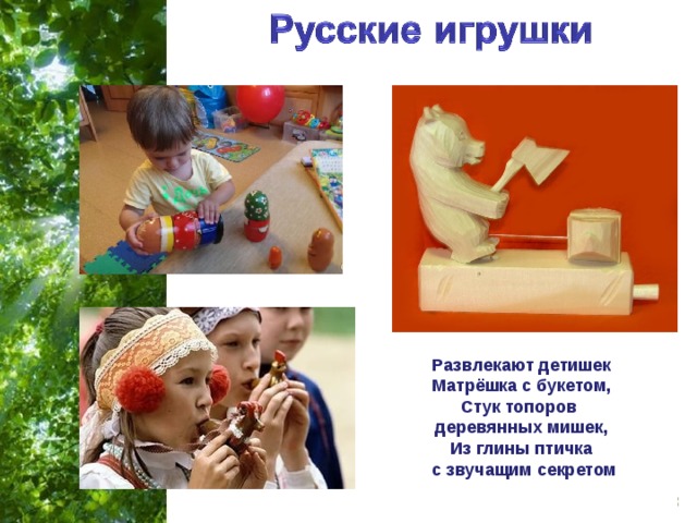 Развлекают детишек Матрёшка с букетом, Стук топоров деревянных мишек, Из глины птичка  с звучащим секретом 