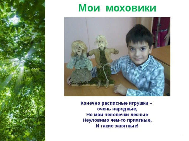 Мои моховики Конечно расписные игрушки – очень нарядные, Но мои человечки лесные Неуловимо чем-то приятные, И такие занятные! 