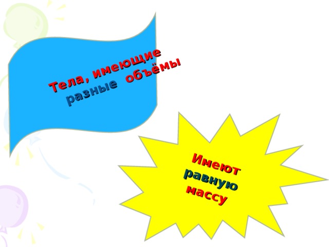 Имеют равную массу Тела, имеющие  разные объёмы 