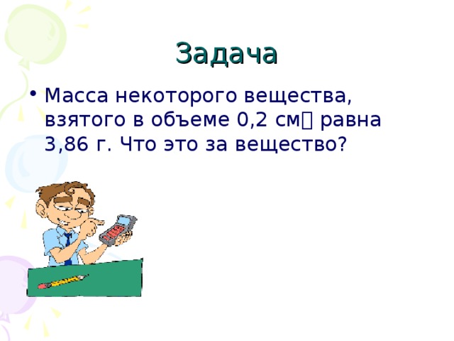 Задача Масса некоторого вещества, взятого в объеме 0,2 см равна 3,86 г. Что это за вещество? 