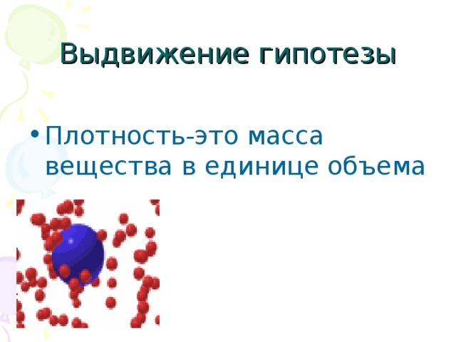 Выдвижение гипотезы Плотность-это масса вещества в единице объема  