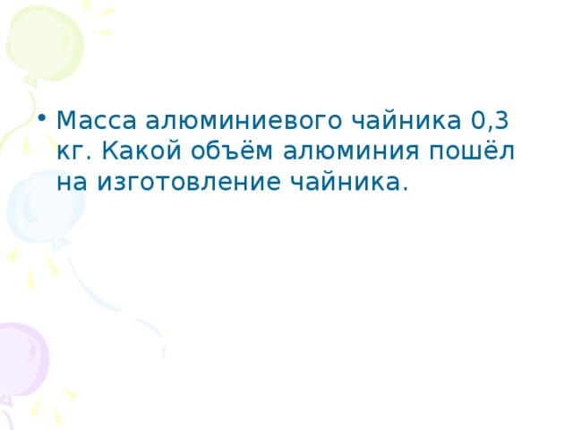 Масса алюминиевого чайника 0,3 кг. Какой объём алюминия пошёл на изготовление чайника.  