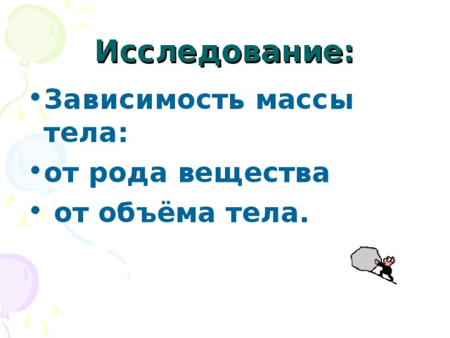 Исследование: Зависимость массы тела: от рода вещества  от объёма тела.  