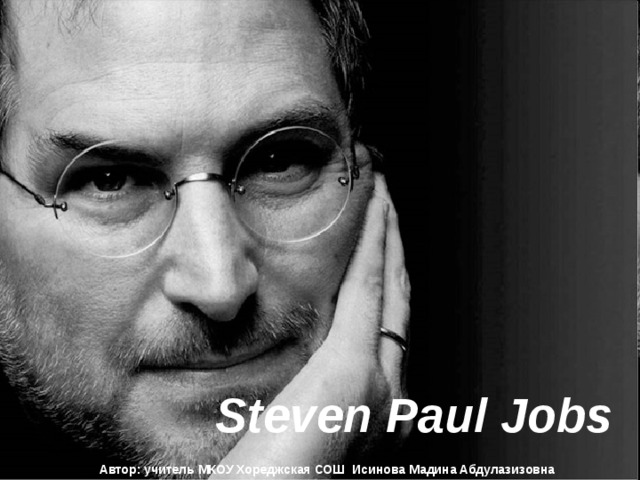 Steven Paul Jobs  Автор: учитель МКОУ Хореджская СОШ Исинова Мадина Абдулазизовна 