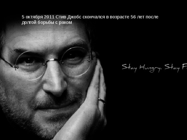 5 октября 2011 Стив Джобс скончался в возрасте 56 лет после долгой борьбы с раком 