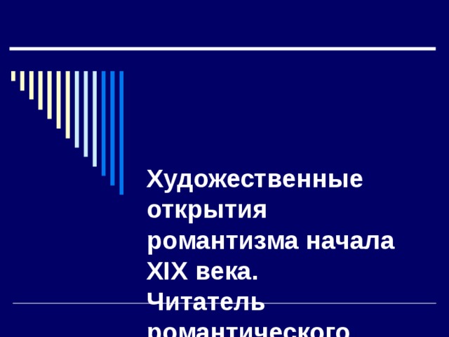    Художественные открытия романтизма начала XIX века.  Читатель романтического произведения.  