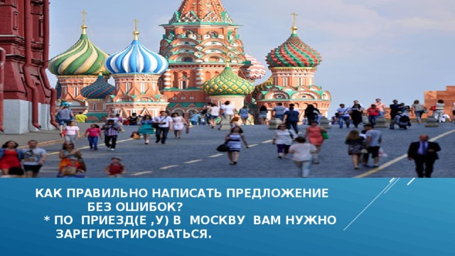  как правильно написать предложение  без ошибок?  * по приезд(е ,у) в Москву вам нужно  зарегистрироваться.   