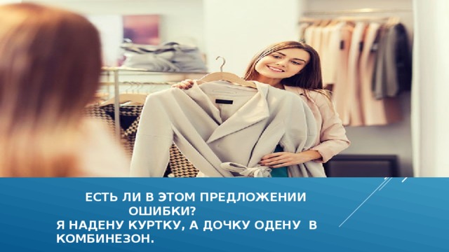  есть ли в этом предложении  ошибки?  Я надену куртку, а дочку одену в комбинезон. 