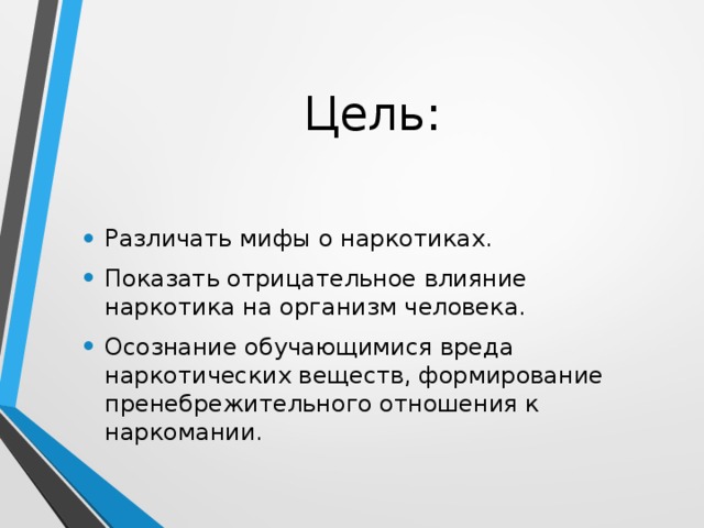 Цель: Различать мифы о наркотиках. Показать отрицательное влияние наркотика на организм человека. Осознание обучающимися вреда наркотических веществ, формирование пренебрежительного отношения к наркомании. 