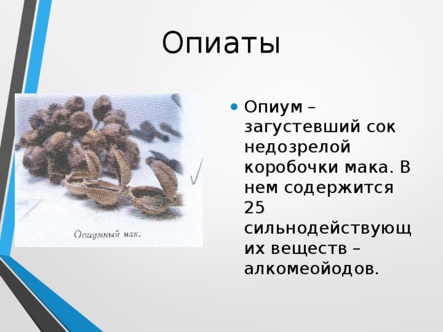 Опиаты Опиум – загустевший сок недозрелой коробочки мака. В нем содержится 25 сильнодействующих веществ – алкомеойодов. 