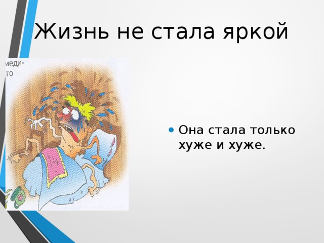 Жизнь не стала яркой Она стала только хуже и хуже. 