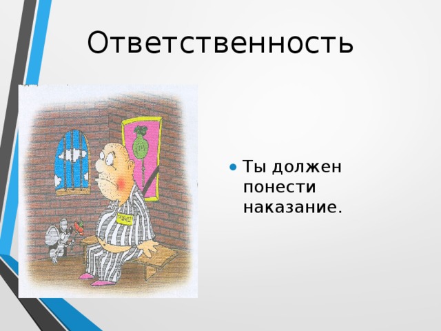 Ответственность Ты должен понести наказание. 