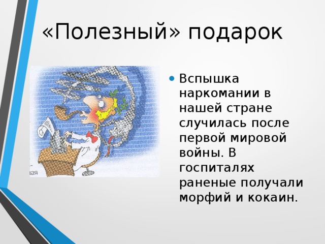 «Полезный» подарок Вспышка наркомании в нашей стране случилась после первой мировой войны. В госпиталях раненые получали морфий и кокаин. 