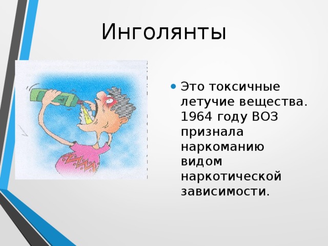 Инголянты Это токсичные летучие вещества. 1964 году ВОЗ признала наркоманию видом наркотической зависимости. 