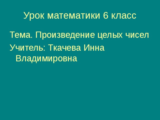 Тема. Произведение целых чисел Учитель: Ткачева Инна Владимировна 