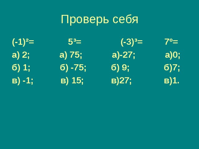 (-1) ² = 5 ³ = (-3) ³ = 7 º = а) 2; а) 75; а)-27; а)0; б) 1; б) -75; б) 9; б)7; в) -1; в) 15; в)27; в)1. 