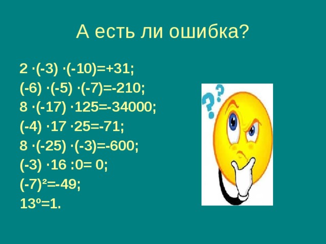 2 ∙ (-3) ∙ (-10)=+31; (-6) ∙ (-5) ∙ (-7)=-210; 8 ∙ (-17) ∙ 125=-34000; (-4) ∙ 17 ∙ 25=-71; 8 ∙ (-25) ∙ (-3)=-600; (-3) ∙ 16 :0= 0; (-7) ² =-49; 13 º =1.  