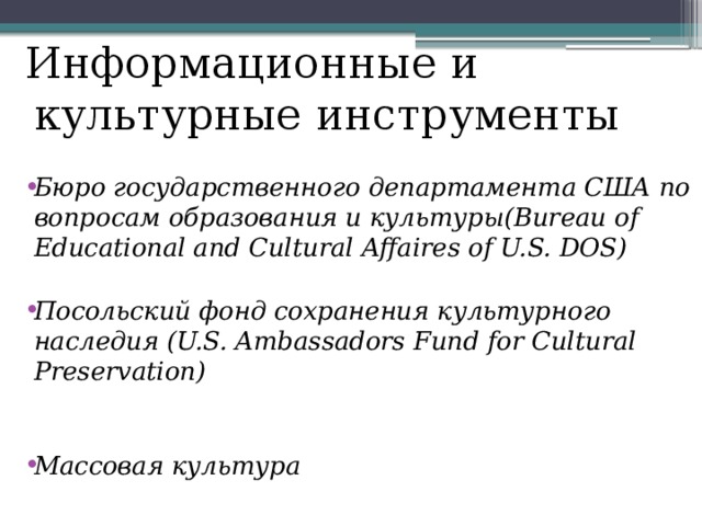 Информационные и культурные инструменты Бюро государственного департамента США по вопросам образования и культуры(Bureau of Educational and Cultural Affaires of U.S. DOS) Посольский фонд сохранения культурного наследия (U.S. Ambassadors Fund for Cultural Preservation) Массовая культура 