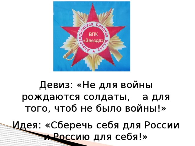 Девиз: «Не для войны рождаются солдаты, а для того, чтоб не было войны!» Идея: «Сберечь себя для России и Россию для себя!» 