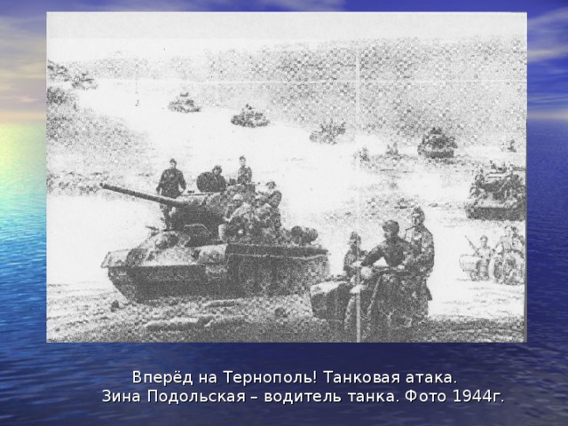 За вынос с поля боя 86 раненых и героизм, проявленный в обеспечении Керченской переправы, Зина Подольская была награждена орденом Красной Звезды. А после серьёзного ранения ей было присвоено звание лейтенанта медицинской службы.  Затем её судьба круто изменилась – она попала в танковую школу. Окончив её с отличием, Зина стала единственной девочкой (женщиной) – механиком водителем грозного танка Т-34. В бою за Тернополь танк подбили, и Зина получила тяжёлое ранение. После выздоровления Зина вернулась в родной Севастополь. Стала чемпионом Черноморского флота по парусному спорту, несколько лет была чемпионом по фехтованию. Проработала в органах внутренних дел. Свой пионерский галстук, пронесённый через пламя войны, шлем танкиста, боевые награды Зины Подольской хранятся в Севастопольском музее комсомольской славы. Севастопольские дети по праву могут гордиться 14-летней девочкой юным танкистом, которая водила грозный танк. Не в одной армии Земли невозможно найти такого примера. 