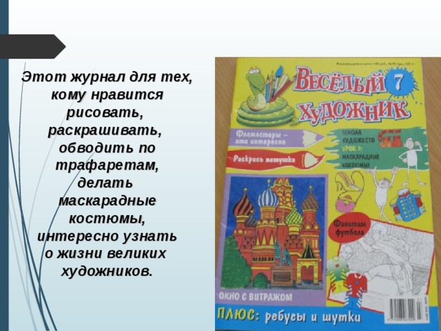 Этот журнал для тех, кому нравится рисовать, раскрашивать, обводить по трафаретам, делать маскарадные костюмы, интересно узнать о жизни великих художников.  