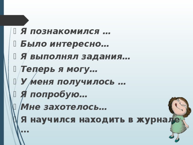 Я познакомился … Было интересно… Я выполнял задания… Теперь я могу… У меня получилось … Я попробую… Мне захотелось… Я научился находить в журнале …  
