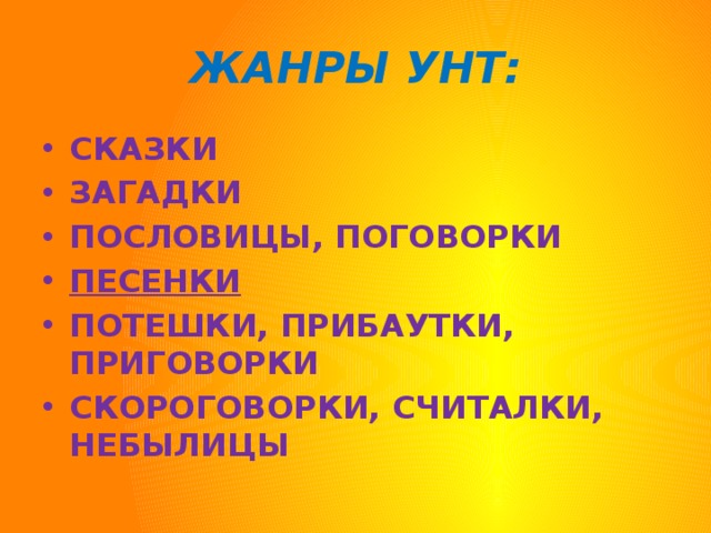 ЖАНРЫ УНТ: СКАЗКИ ЗАГАДКИ ПОСЛОВИЦЫ, ПОГОВОРКИ ПЕСЕНКИ ПОТЕШКИ, ПРИБАУТКИ, ПРИГОВОРКИ СКОРОГОВОРКИ, СЧИТАЛКИ, НЕБЫЛИЦЫ 