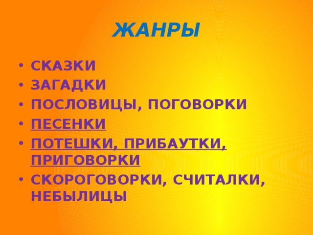 ЖАНРЫ СКАЗКИ ЗАГАДКИ ПОСЛОВИЦЫ, ПОГОВОРКИ ПЕСЕНКИ ПОТЕШКИ, ПРИБАУТКИ, ПРИГОВОРКИ СКОРОГОВОРКИ, СЧИТАЛКИ, НЕБЫЛИЦЫ 