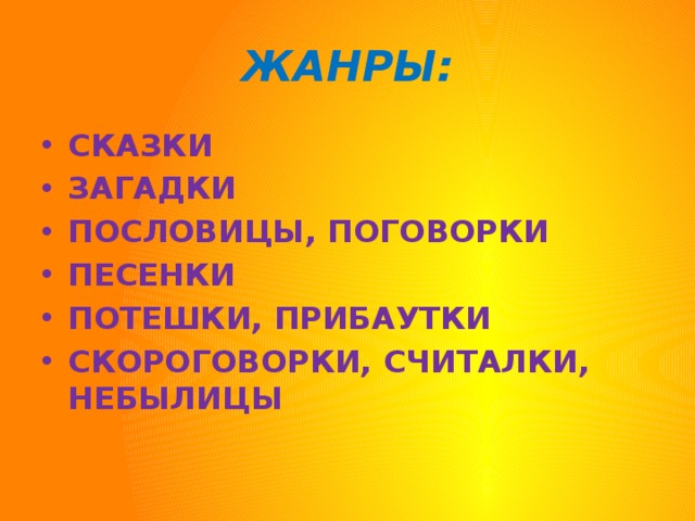 ЖАНРЫ: СКАЗКИ ЗАГАДКИ ПОСЛОВИЦЫ, ПОГОВОРКИ ПЕСЕНКИ ПОТЕШКИ, ПРИБАУТКИ СКОРОГОВОРКИ, СЧИТАЛКИ, НЕБЫЛИЦЫ 