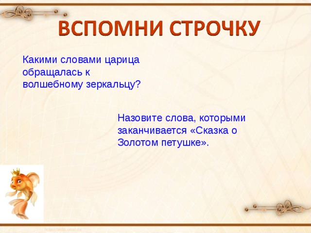 Какими словами царица обращалась к волшебному зеркальцу? Назовите слова, которыми заканчивается «Сказка о Золотом петушке». 