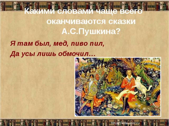 Какими словами чаще всего оканчиваются сказки А.С.Пушкина? Я там был, мед, пиво пил, Да усы лишь обмочил… 