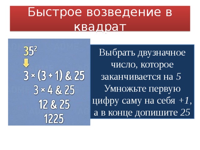 Быстрое возведение в квадрат Выбрать двузначное число, которое заканчивается на 5  Умножьте первую цифру саму на себя +1 , а в конце допишите 25 