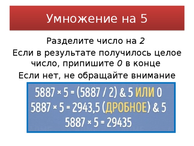 Умножение на 5 Разделите число на 2  Если в результате получилось целое число, припишите 0 в конце Если нет, не обращайте внимание на запятую 