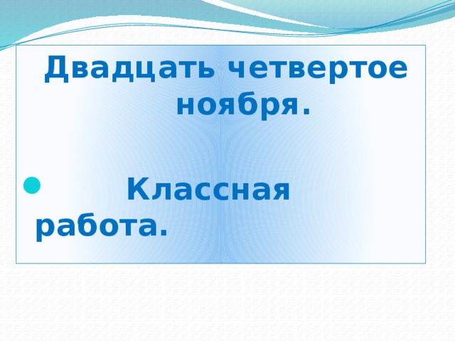 Двадцать четвертое ноября.   Классная работа. 