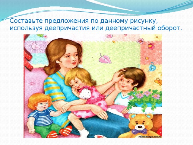 Составьте предложения по данному рисунку, используя деепричастия или деепричастный оборот. 
