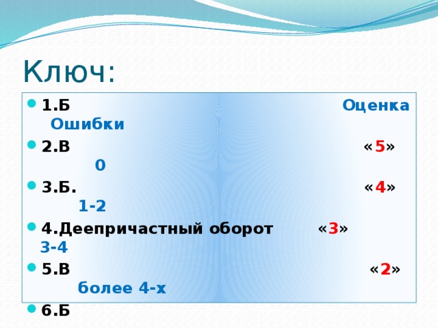 Ключ: 1.Б Оценка Ошибки 2.В « 5 » 0 3.Б. « 4 » 1-2 4.Деепричастный оборот « 3 » 3-4 5.В « 2 » более 4-х 6.Б 