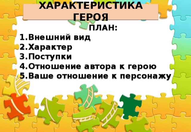  ХАРАКТЕРИСТИКА ГЕРОЯ   ПЛАН: Внешний вид Характер Поступки Отношение автора к герою Ваше отношение к персонажу 