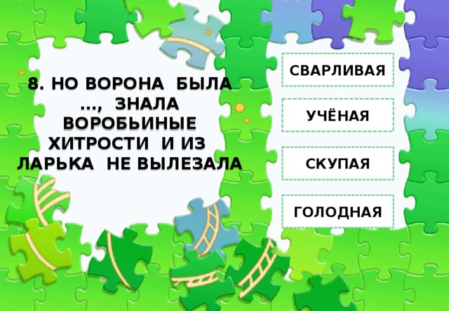 СВАРЛИВАЯ 8. НО ВОРОНА БЫЛА …, ЗНАЛА ВОРОБЬИНЫЕ ХИТРОСТИ И ИЗ ЛАРЬКА НЕ ВЫЛЕЗАЛА УЧЁНАЯ СКУПАЯ ГОЛОДНАЯ 