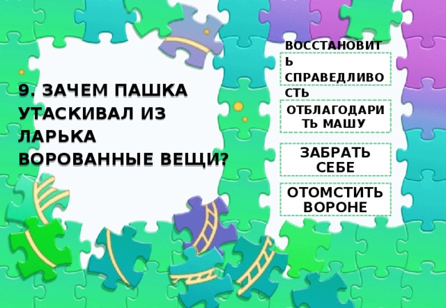 ВОССТАНОВИТЬ СПРАВЕДЛИВОСТЬ 9. ЗАЧЕМ ПАШКА УТАСКИВАЛ ИЗ ЛАРЬКА ВОРОВАННЫЕ ВЕЩИ? ОТБЛАГОДАРИТЬ МАШУ ЗАБРАТЬ СЕБЕ ОТОМСТИТЬ ВОРОНЕ 