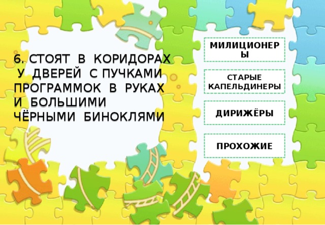 6. СТОЯТ В КОРИДОРАХ У ДВЕРЕЙ С ПУЧКАМИ ПРОГРАММОК В РУКАХ И БОЛЬШИМИ ЧЁРНЫМИ БИНОКЛЯМИ МИЛИЦИОНЕРЫ СТАРЫЕ КАПЕЛЬДИНЕРЫ ДИРИЖЁРЫ ПРОХОЖИЕ 