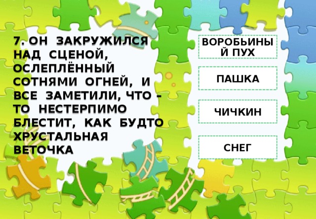 7. ОН ЗАКРУЖИЛСЯ НАД СЦЕНОЙ, ОСЛЕПЛЁННЫЙ СОТНЯМИ ОГНЕЙ, И ВСЕ ЗАМЕТИЛИ, ЧТО – ТО НЕСТЕРПИМО БЛЕСТИТ, КАК БУДТО ХРУСТАЛЬНАЯ ВЕТОЧКА ВОРОБЬИНЫЙ ПУХ ПАШКА ЧИЧКИН СНЕГ 