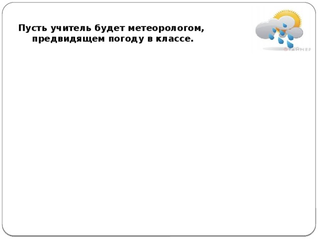 Пусть учитель будет метеорологом,  предвидящем погоду в классе.