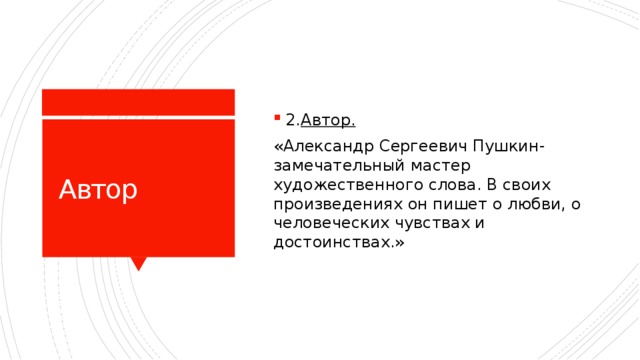 2. Автор. «Александр Сергеевич Пушкин-замечательный мастер художественного слова. В своих произведениях он пишет о любви, о человеческих чувствах и достоинствах.» Автор 