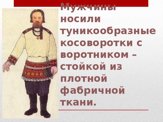 Мужчины носили туникообразные косоворотки с воротником – стойкой из  плотной фабричной ткани. 