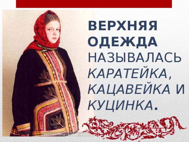 Верхняя одежда называлась каратейка , кацавейка и куцинка .   