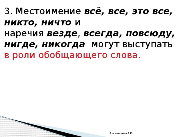 3. Местоимение  всё, все, это все, никто, ничто  и наречия  везде ,  всегда, повсюду, нигде, никогда   могут выступать в роли обобщающего слова. Ахмадишина А.И. 