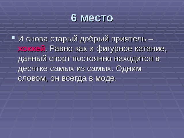 6 место И снова старый добрый приятель – хоккей . Равно как и фигурное катание, данный спорт постоянно находится в десятке самых из самых. Одним словом, он всегда в моде. 