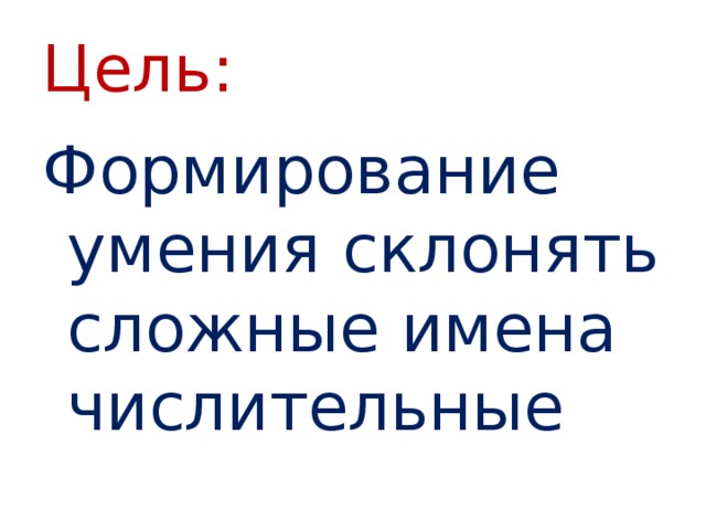 Цель: Формирование умения склонять сложные имена числительные 