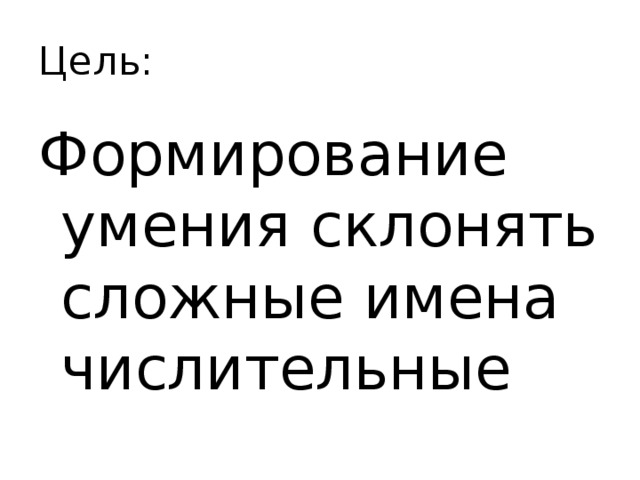 Цель: Формирование умения склонять сложные имена числительные 