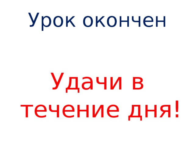 Урок окончен   Удачи в течение дня! 
